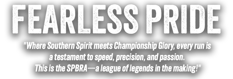 Fearless Pride. Where Southern Spirit meets Championship Glory, every run is a testament to speed, precision, and passion. This is the SPBRA—a league of legends in the making!